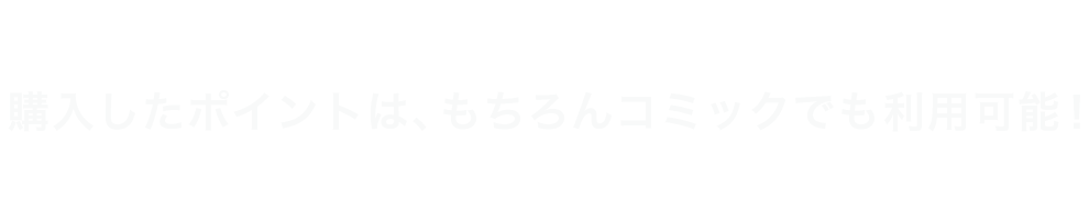 購入したポイントは、もちろんコミックでも利用可能!